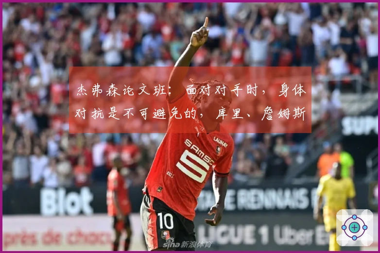 杰弗森论文班：面对对手时，身体对抗是不可避免的，库里、詹姆斯和鲨鱼都有类似经历