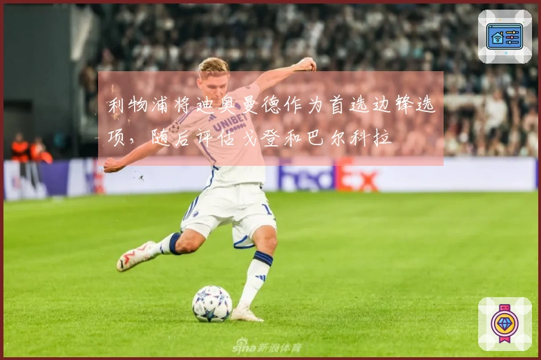 利物浦将迪奥曼德作为首选边锋选项，随后评估戈登和巴尔科拉